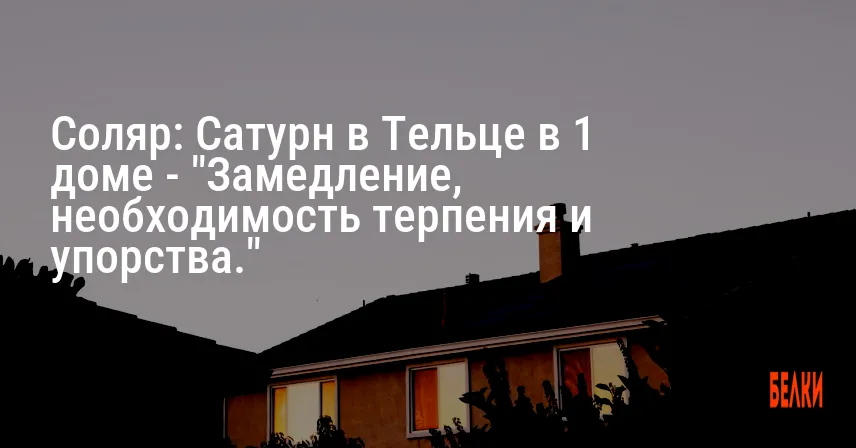 Соляр: Сатурн в Тельце в 1 доме — «Замедление, необходимость терпения и упорства.»