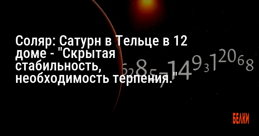 Соляр: Сатурн в Тельце в 12 доме — «Скрытая стабильность, необходимость терпения.»