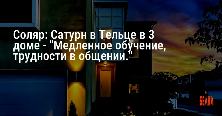 Соляр: Сатурн в Тельце в 3 доме — «Медленное обучение, трудности в общении.»
