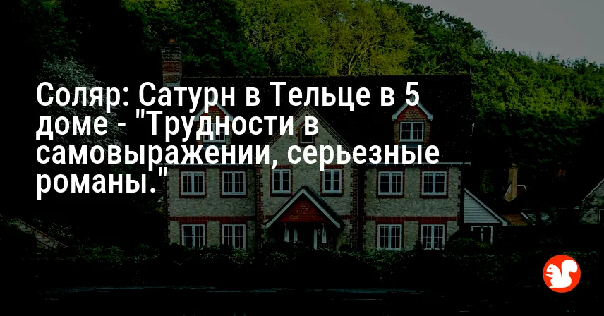Соляр: Сатурн в Тельце в 5 доме — «Трудности в самовыражении, серьезные романы.»
