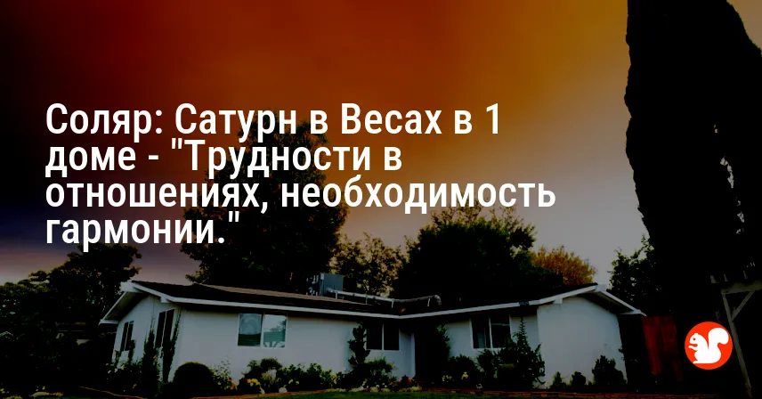 Соляр: Сатурн в Весах в 1 доме — «Трудности в отношениях, необходимость гармонии.»
