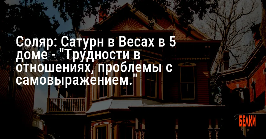 Соляр: Сатурн в Весах в 5 доме — «Трудности в отношениях, проблемы с самовыражением.»