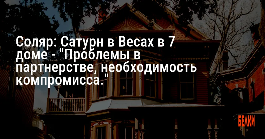 Соляр: Сатурн в Весах в 7 доме — «Проблемы в партнерстве, необходимость компромисса.»
