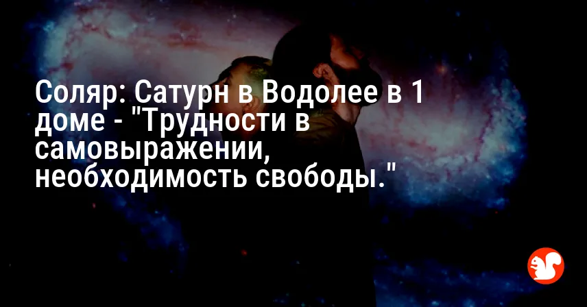 Соляр: Сатурн в Водолее в 1 доме — «Трудности в самовыражении, необходимость свободы.»