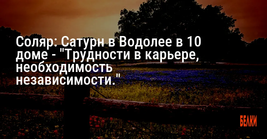 Соляр: Сатурн в Водолее в 10 доме — «Трудности в карьере, необходимость независимости.»