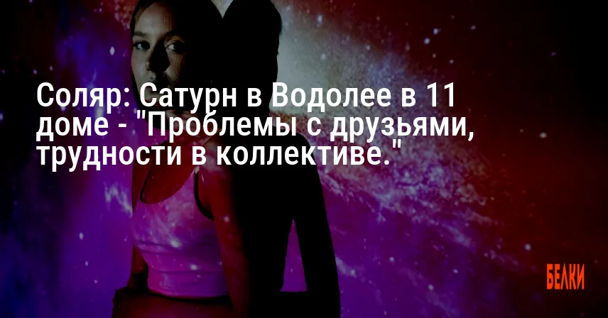 Соляр: Сатурн в Водолее в 11 доме — «Проблемы с друзьями, трудности в коллективе.»