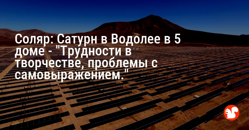 Соляр: Сатурн в Водолее в 5 доме — «Трудности в творчестве, проблемы с самовыражением.»