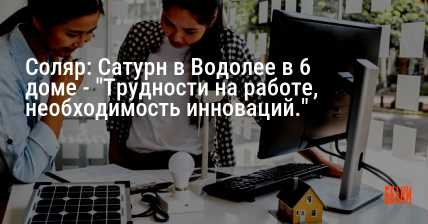 Соляр: Сатурн в Водолее в 6 доме — «Трудности на работе, необходимость инноваций.»