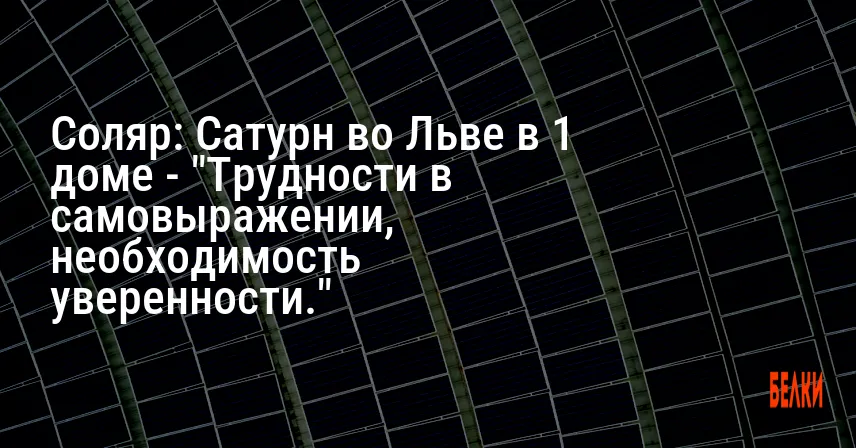 Соляр: Сатурн во Льве в 1 доме — «Трудности в самовыражении, необходимость уверенности.»