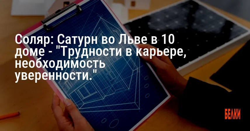 Соляр: Сатурн во Льве в 10 доме — «Трудности в карьере, необходимость уверенности.»