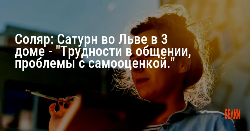 Соляр: Сатурн во Льве в 3 доме — «Трудности в общении, проблемы с самооценкой.»