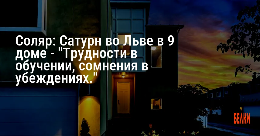 Соляр: Сатурн во Льве в 9 доме — «Трудности в обучении, сомнения в убеждениях.»