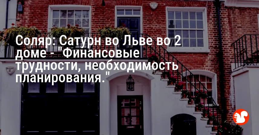 Соляр: Сатурн во Льве во 2 доме — «Финансовые трудности, необходимость планирования.»