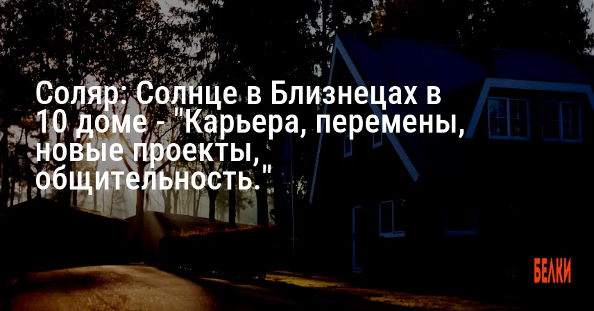 Соляр: Солнце в Близнецах в 10 доме — «Карьера, перемены, новые проекты, общительность.»