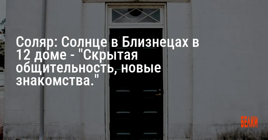 Соляр: Солнце в Близнецах в 12 доме — «Скрытая общительность, новые знакомства.»
