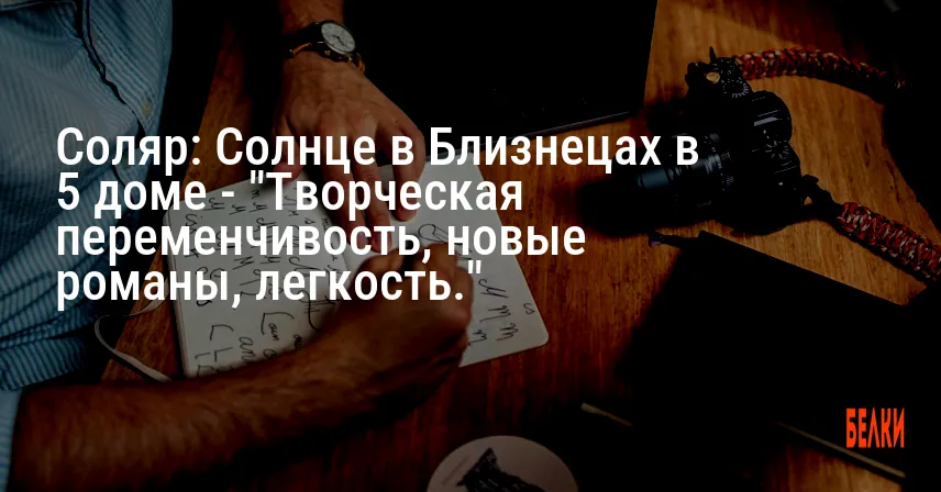 Соляр: Солнце в Близнецах в 5 доме — «Творческая переменчивость, новые романы, легкость.»
