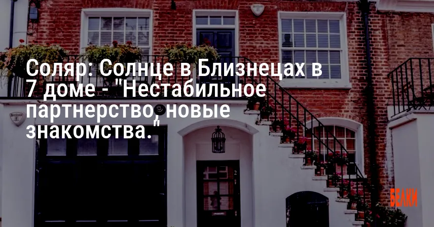 Соляр: Солнце в Близнецах в 7 доме — «Нестабильное партнерство, новые знакомства.»