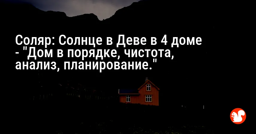 Соляр: Солнце в Деве в 4 доме — «Дом в порядке, чистота, анализ, планирование.»