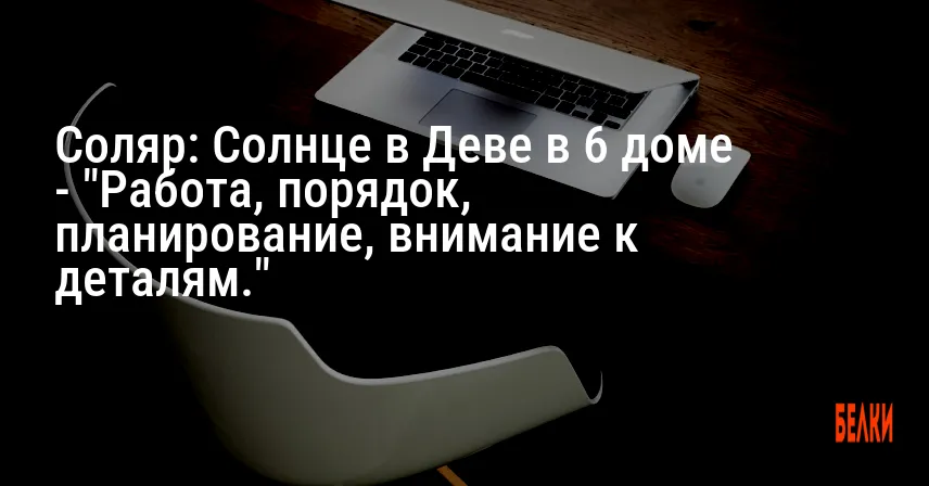 Соляр: Солнце в Деве в 6 доме — «Работа, порядок, планирование, внимание к деталям.»