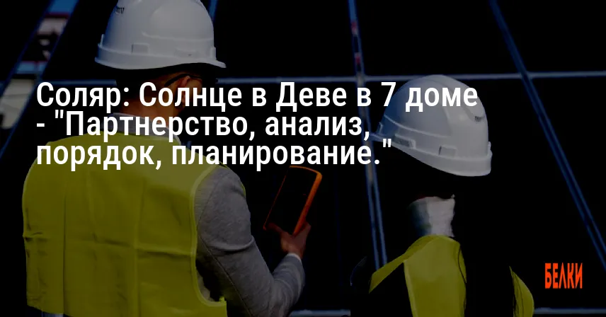 Соляр: Солнце в Деве в 7 доме — «Партнерство, анализ, порядок, планирование.»