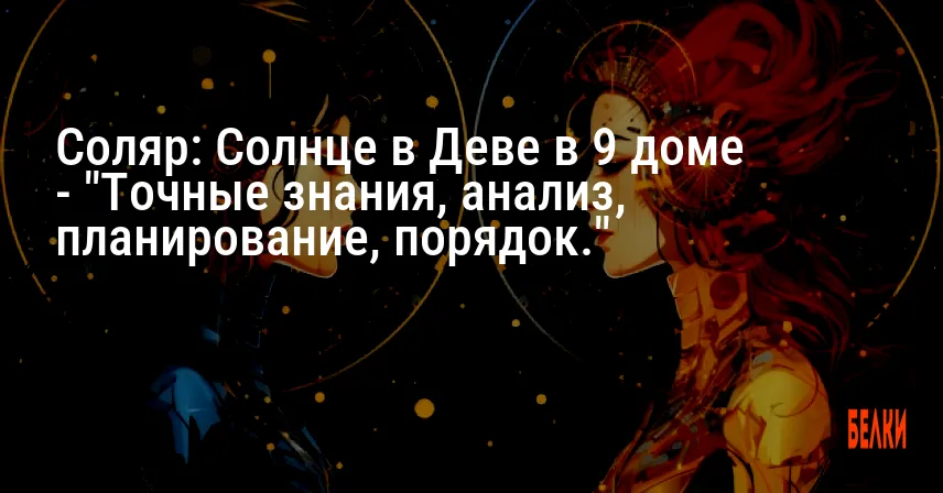 Соляр: Солнце в Деве в 9 доме — «Точные знания, анализ, планирование, порядок.»