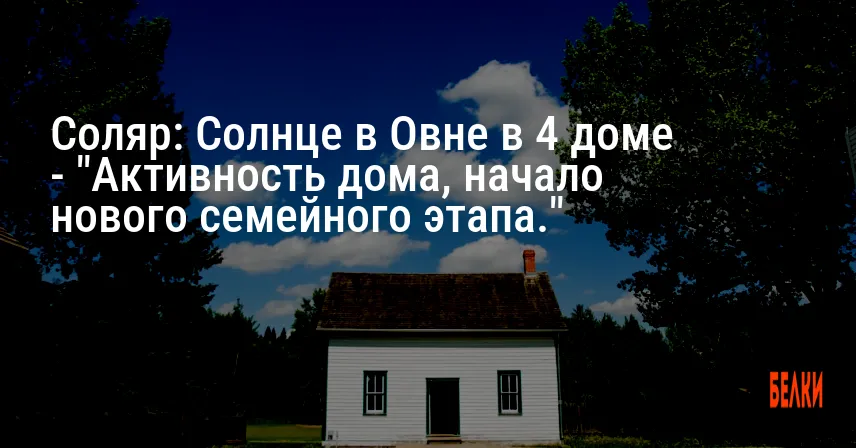 Соляр: Солнце в Овне в 4 доме — «Активность дома, начало нового семейного этапа.»