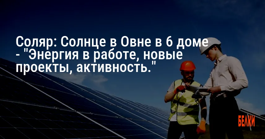 Соляр: Солнце в Овне в 6 доме — «Энергия в работе, новые проекты, активность.»