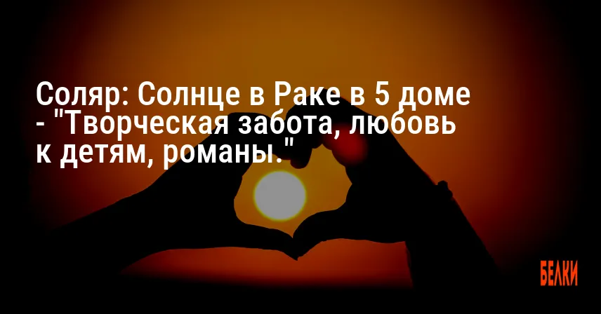 Соляр: Солнце в Раке в 5 доме — «Творческая забота, любовь к детям, романы.»