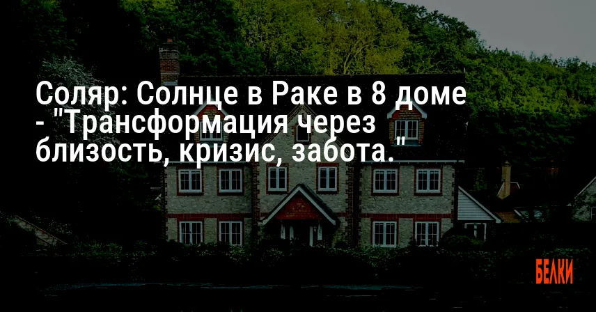 Соляр: Солнце в Раке в 8 доме — «Трансформация через близость, кризис, забота.»
