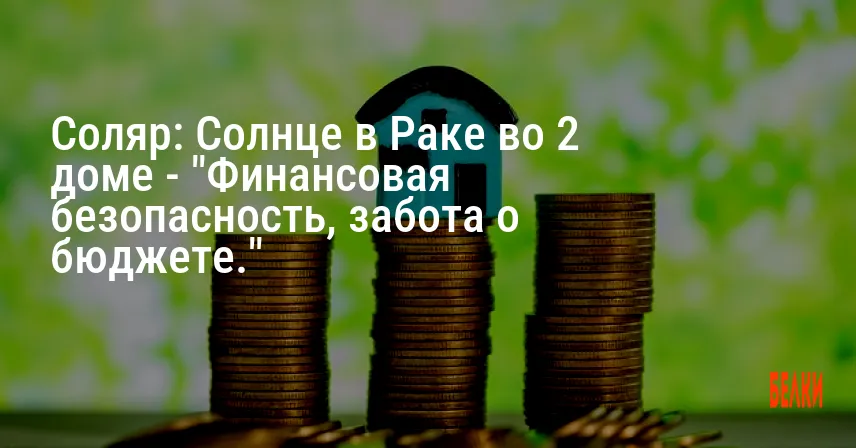Соляр: Солнце в Раке во 2 доме — «Финансовая безопасность, забота о бюджете.»