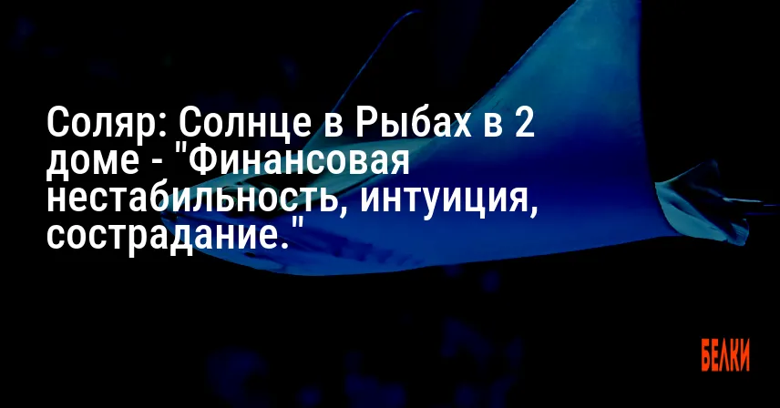 Соляр: Солнце в Рыбах в 2 доме — «Финансовая нестабильность, интуиция, сострадание.»