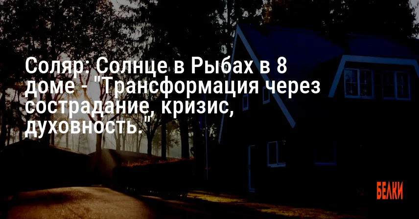 Соляр: Солнце в Рыбах в 8 доме — «Трансформация через сострадание, кризис, духовность.»