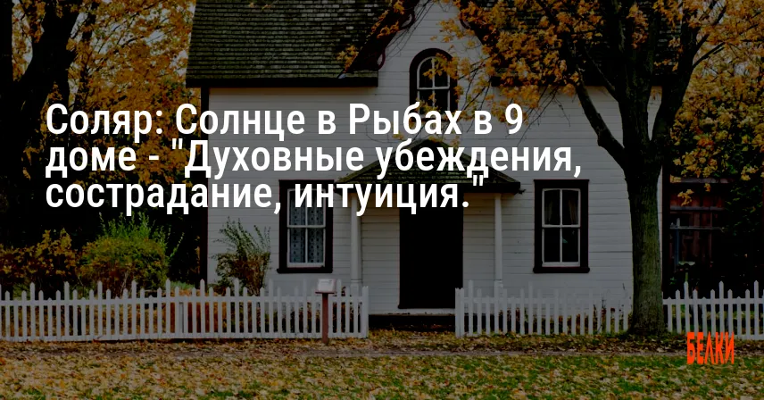 Соляр: Солнце в Рыбах в 9 доме — «Духовные убеждения, сострадание, интуиция.»