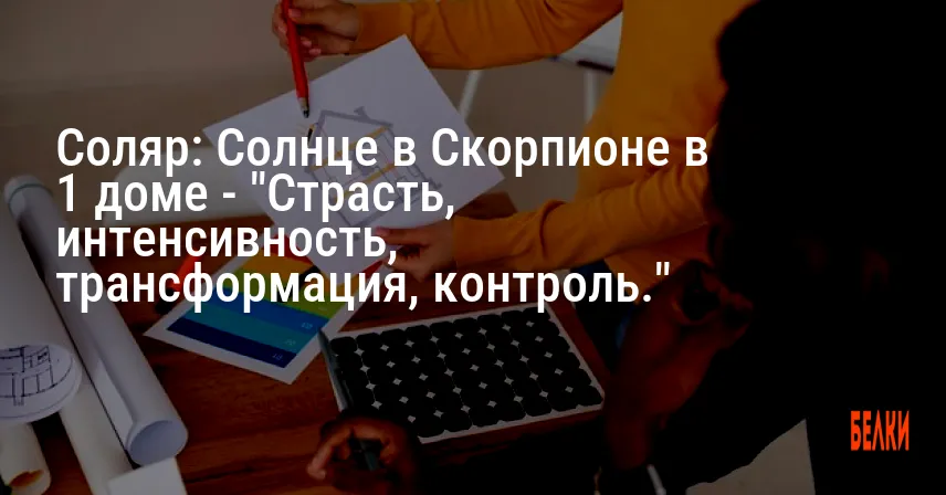 Соляр: Солнце в Скорпионе в 1 доме — «Страсть, интенсивность, трансформация, контроль.»