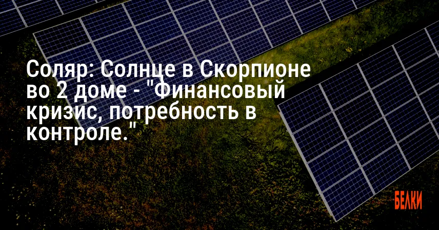 Соляр: Солнце в Скорпионе во 2 доме — «Финансовый кризис, потребность в контроле.»