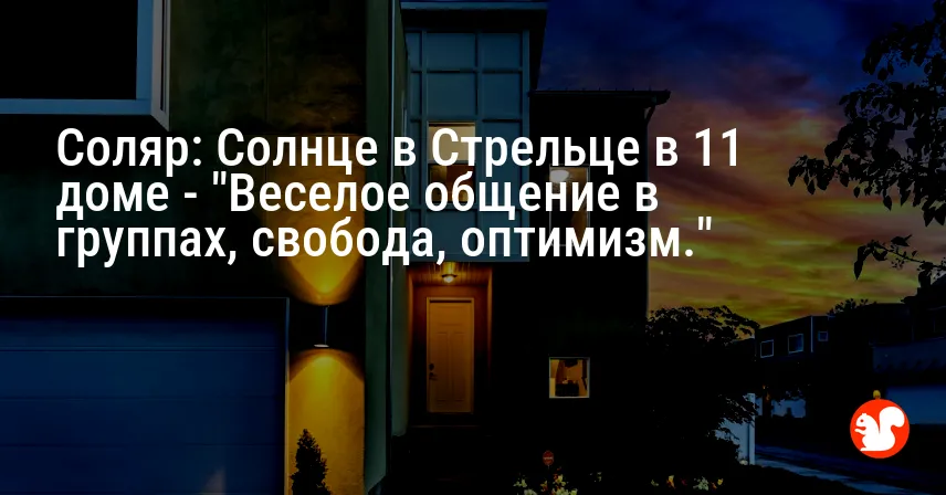 Соляр: Солнце в Стрельце в 11 доме — «Веселое общение в группах, свобода, оптимизм.»