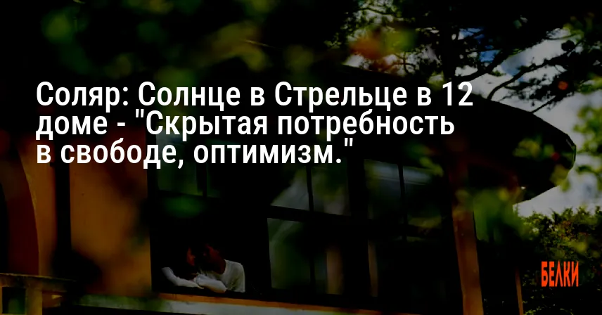 Соляр: Солнце в Стрельце в 12 доме — «Скрытая потребность в свободе, оптимизм.»