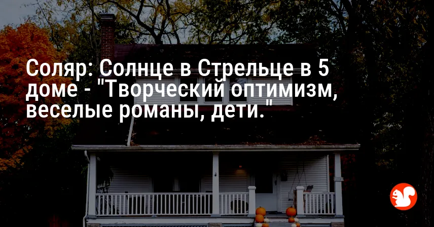 Соляр: Солнце в Стрельце в 5 доме — «Творческий оптимизм, веселые романы, дети.»