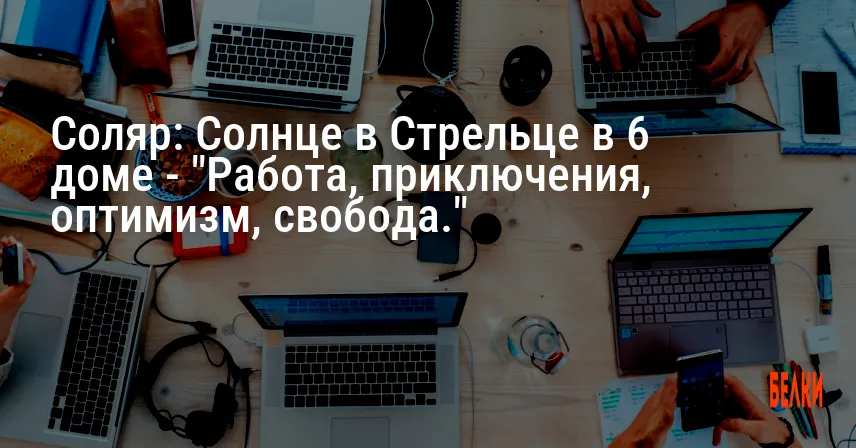 Соляр: Солнце в Стрельце в 6 доме — «Работа, приключения, оптимизм, свобода.»