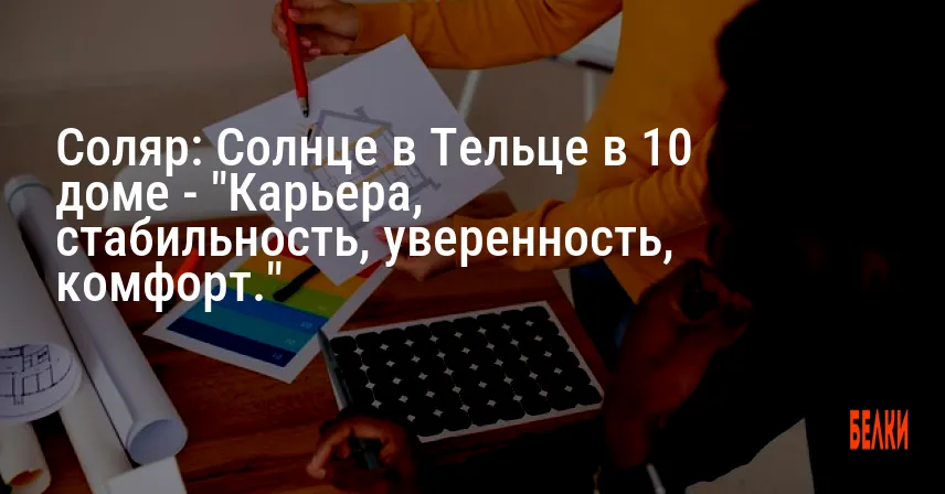 Соляр: Солнце в Тельце в 10 доме — «Карьера, стабильность, уверенность, комфорт.»