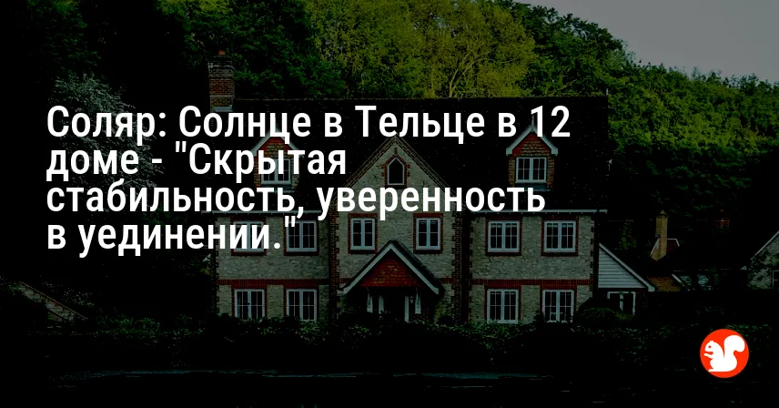 Соляр: Солнце в Тельце в 12 доме — «Скрытая стабильность, уверенность в уединении.»