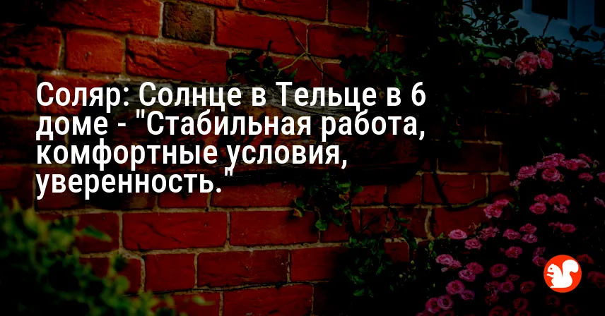 Соляр: Солнце в Тельце в 6 доме — «Стабильная работа, комфортные условия, уверенность.»