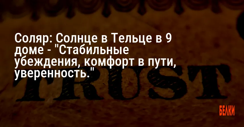 Соляр: Солнце в Тельце в 9 доме — «Стабильные убеждения, комфорт в пути, уверенность.»