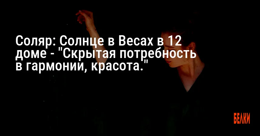 Соляр: Солнце в Весах в 12 доме — «Скрытая потребность в гармонии, красота.»