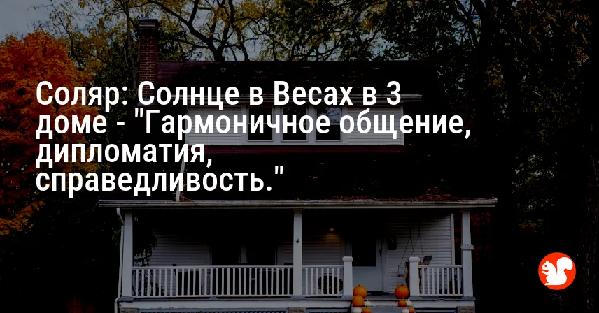 Соляр: Солнце в Весах в 3 доме — «Гармоничное общение, дипломатия, справедливость.»