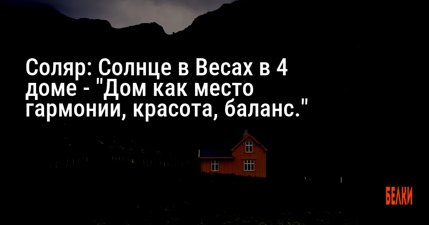 Соляр: Солнце в Весах в 4 доме — «Дом как место гармонии, красота, баланс.»