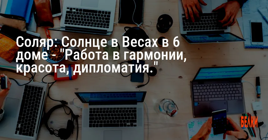Соляр: Солнце в Весах в 6 доме — «Работа в гармонии, красота, дипломатия.»