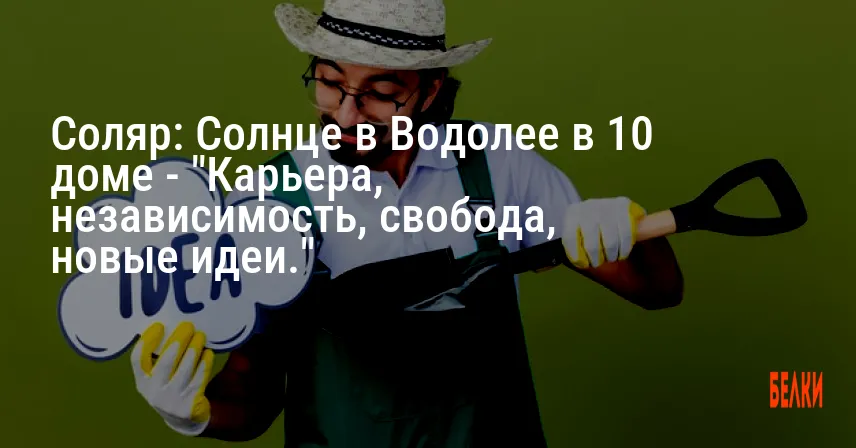 Соляр: Солнце в Водолее в 10 доме — «Карьера, независимость, свобода, новые идеи.»