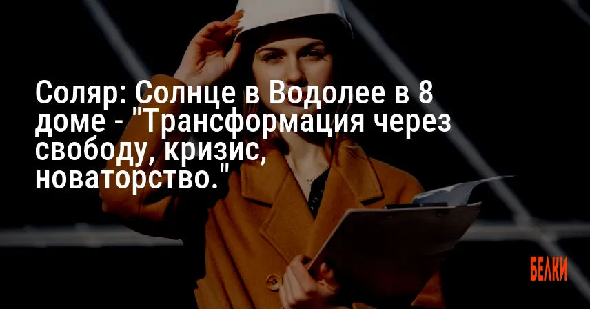 Соляр: Солнце в Водолее в 8 доме — «Трансформация через свободу, кризис, новаторство.»