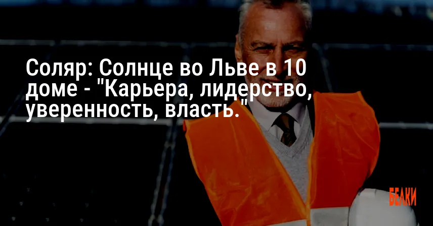 Соляр: Солнце во Льве в 10 доме — «Карьера, лидерство, уверенность, власть.»